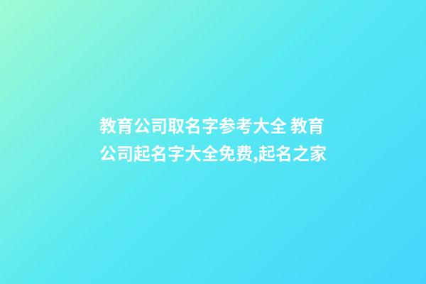 教育公司取名字参考大全 教育公司起名字大全免费,起名之家-第1张-公司起名-玄机派